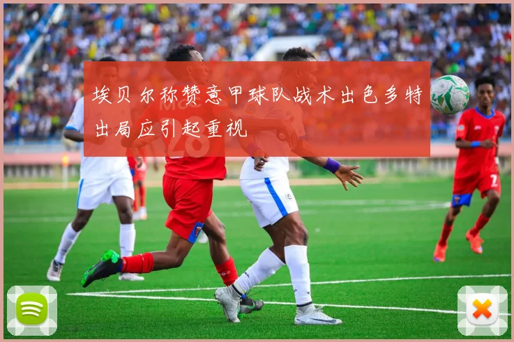 埃贝尔称赞意甲球队战术出色多特出局应引起重视