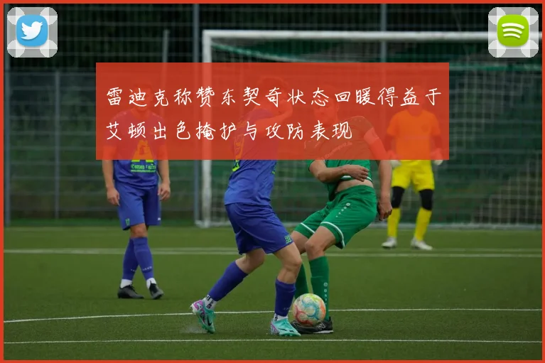 雷迪克称赞东契奇状态回暖得益于艾顿出色掩护与攻防表现