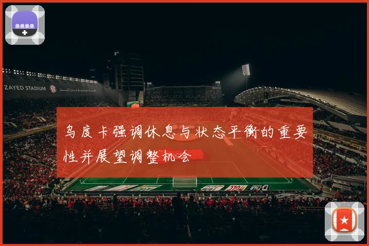 乌度卡强调休息与状态平衡的重要性并展望调整机会