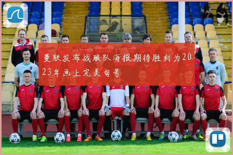 曼联发布战狼队海报期待胜利为2023年画上完美句号