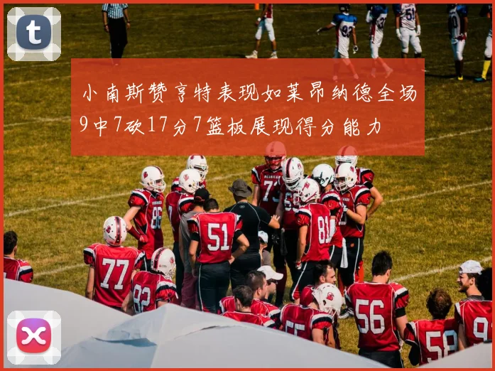 小南斯赞亨特表现如莱昂纳德全场9中7砍17分7篮板展现得分能力