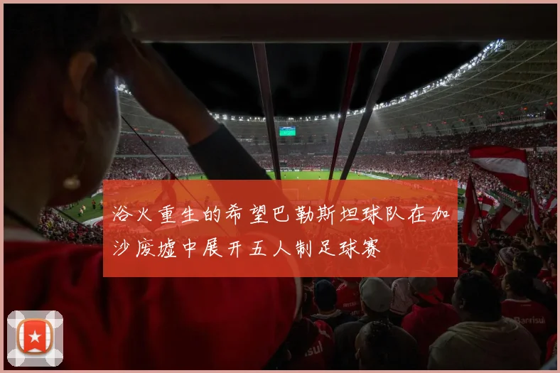 浴火重生的希望巴勒斯坦球队在加沙废墟中展开五人制足球赛