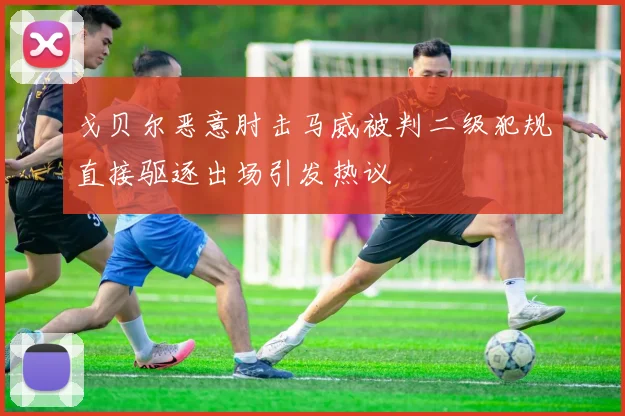 戈贝尔恶意肘击马威被判二级犯规直接驱逐出场引发热议