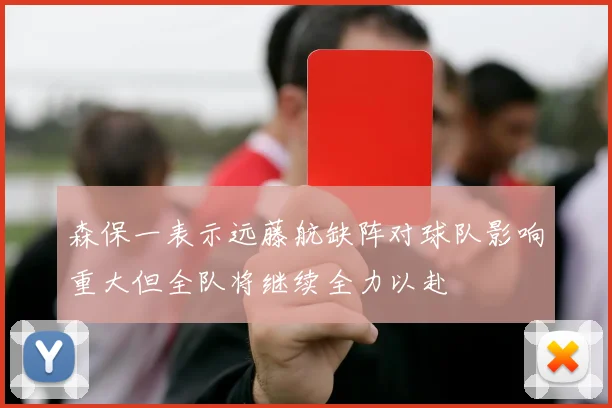 森保一表示远藤航缺阵对球队影响重大但全队将继续全力以赴