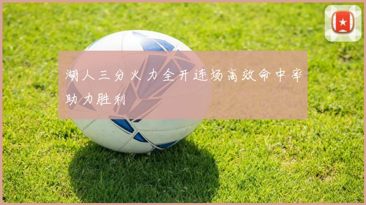 湖人三分火力全开连场高效命中率助力胜利