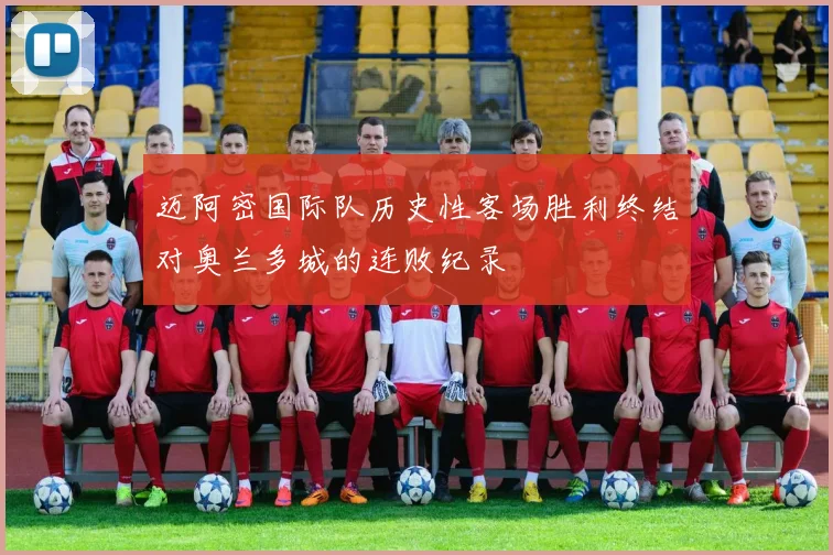迈阿密国际队历史性客场胜利终结对奥兰多城的连败纪录