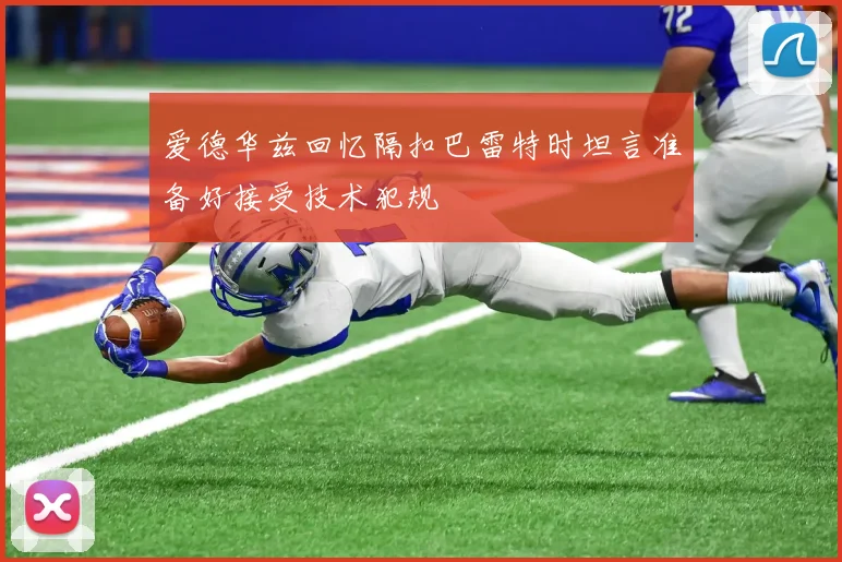 爱德华兹回忆隔扣巴雷特时坦言准备好接受技术犯规