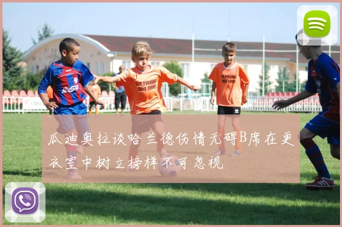 瓜迪奥拉谈哈兰德伤情无碍B席在更衣室中树立榜样不可忽视