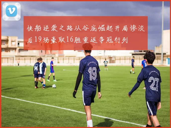 快船逆袭之路从谷底崛起开局惨淡后19场豪取16胜重返争冠行列