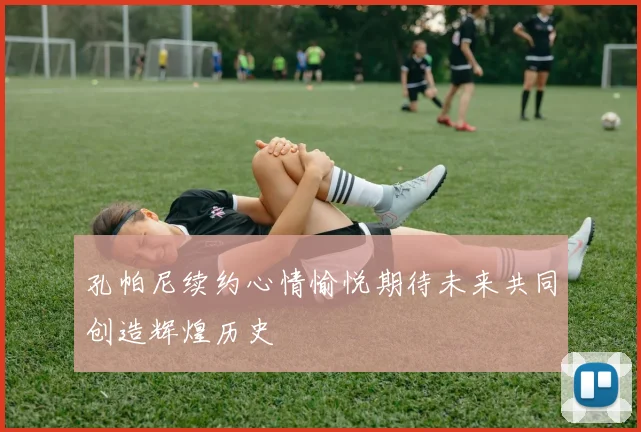 孔帕尼续约心情愉悦期待未来共同创造辉煌历史